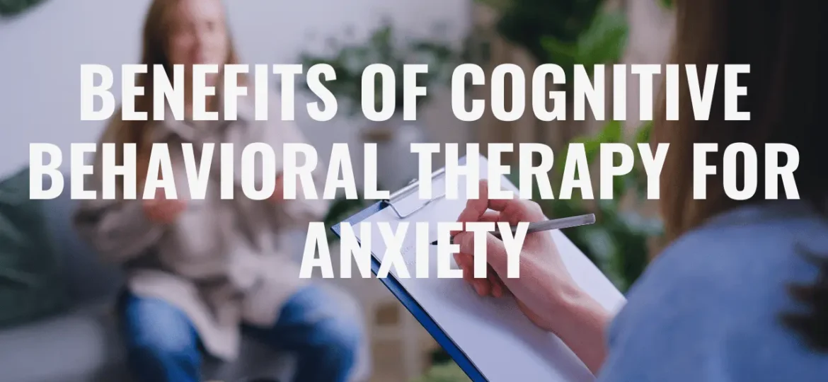 Benefits of Cognitive Behavioral Therapy for Anxiety