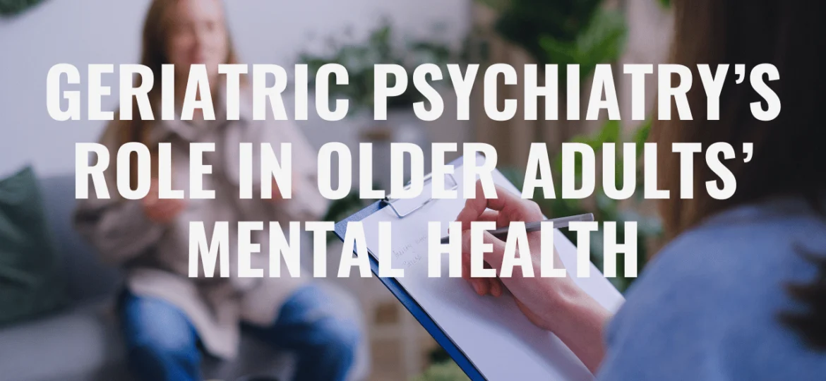 Geriatric Psychiatry’s Role in Older Adults’ Mental Health