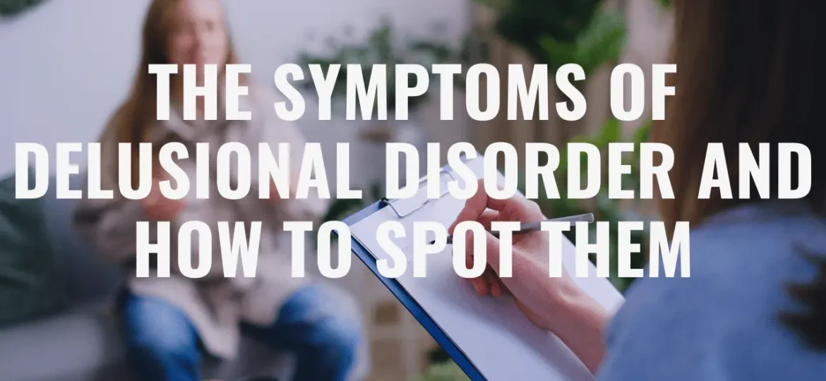 The Symptoms of Delusional Disorder and How to Spot Them