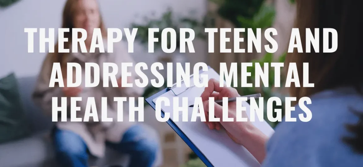 Therapy for Teens and Addressing Mental Health Challenges