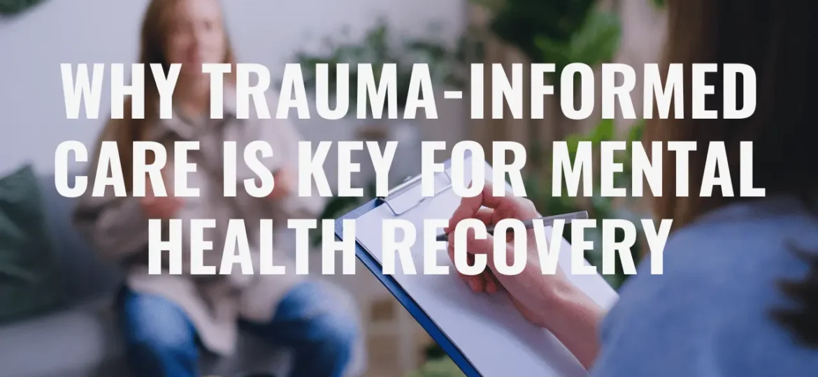 Why Trauma-Informed Care is Key for Mental Health Recovery